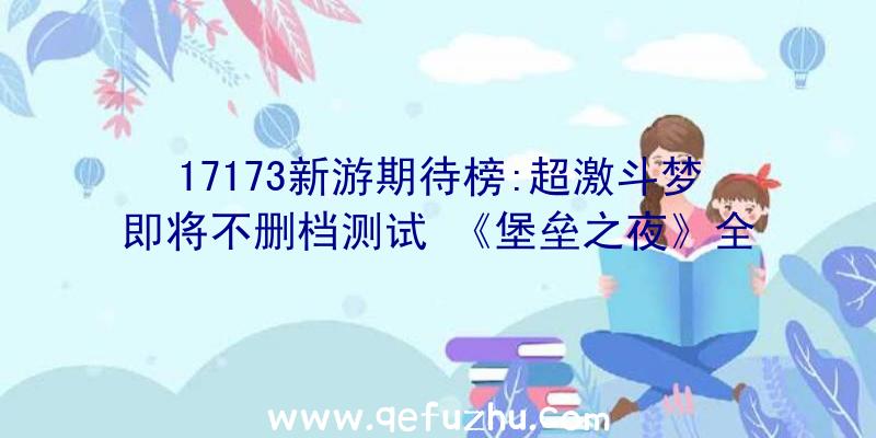 17173新游期待榜:超激斗梦即将不删档测试